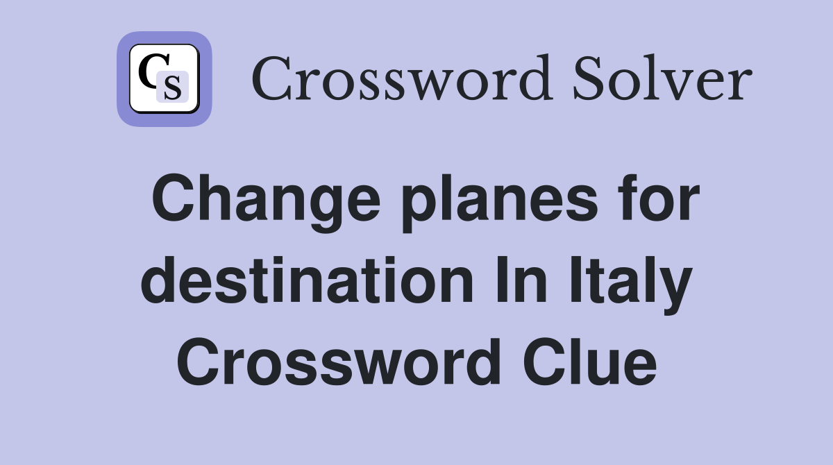 Change planes for destination In Italy Crossword Clue Answers